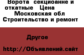 Ворота  секциоанне и откатные › Цена ­ 5 000 - Московская обл. Строительство и ремонт » Другое   